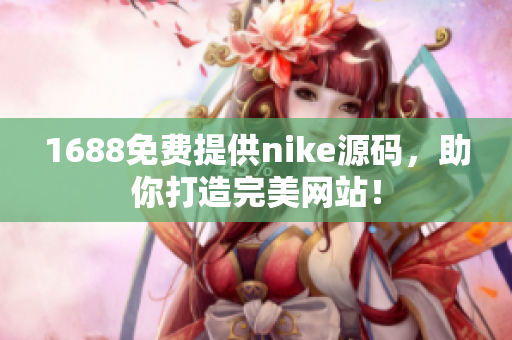 1688免费提供nike源码，助你打造完美网站！