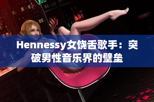 Hennessy女饶舌歌手：突破男性音乐界的壁垒