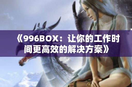 《996BOX：让你的工作时间更高效的解决方案》