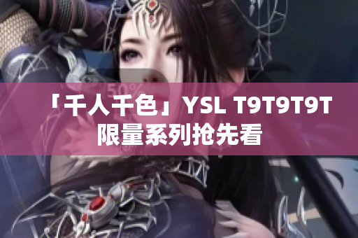 「千人千色」YSL T9T9T9T限量系列抢先看