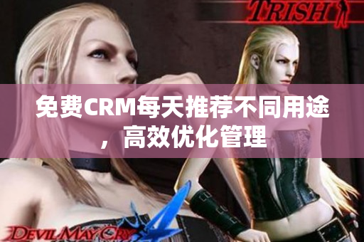 免费CRM每天推荐不同用途，高效优化管理