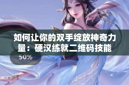 如何让你的双手绽放神奇力量：硬汉练就二维码技能