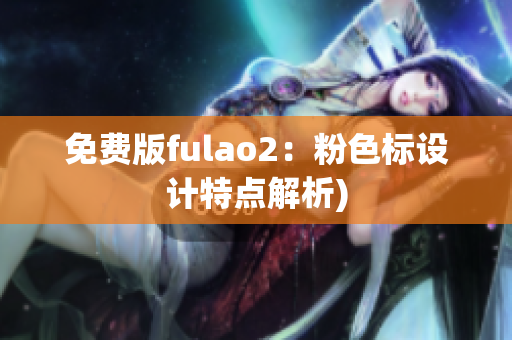 免费版fulao2：粉色标设计特点解析)