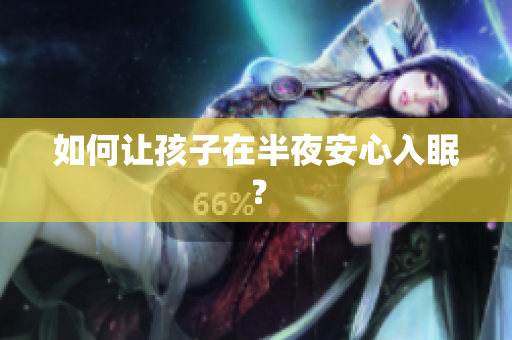 如何让孩子在半夜安心入眠？