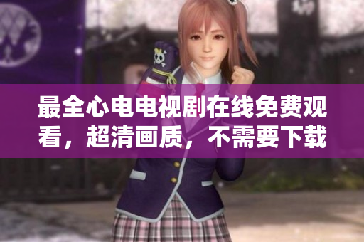 最全心电电视剧在线免费观看，超清画质，不需要下载。