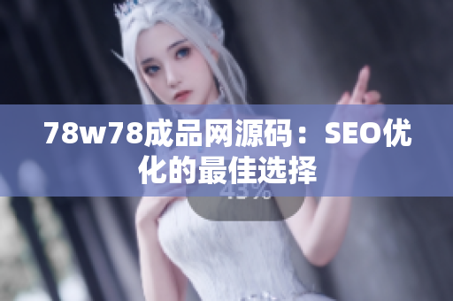 78w78成品网源码：SEO优化的最佳选择
