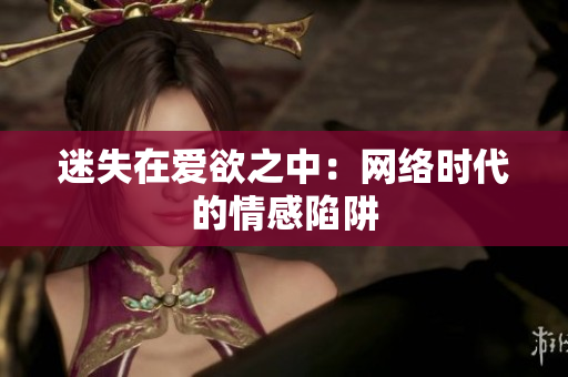 迷失在爱欲之中：网络时代的情感陷阱