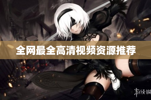 全网最全高清视频资源推荐