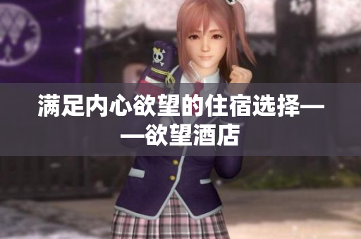 满足内心欲望的住宿选择——欲望酒店