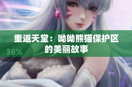 重返天堂：呦呦熊猫保护区的美丽故事