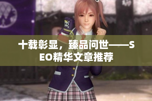 十载彰显，臻品问世——SEO精华文章推荐