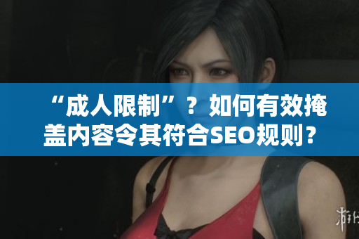 “成人限制”？如何有效掩盖内容令其符合SEO规则？