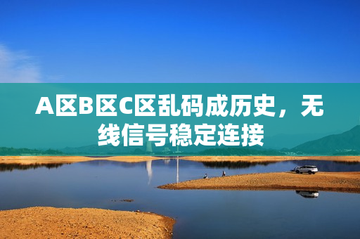 A区B区C区乱码成历史，无线信号稳定连接