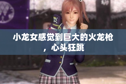 小龙女感觉到巨大的火龙枪，心头狂跳