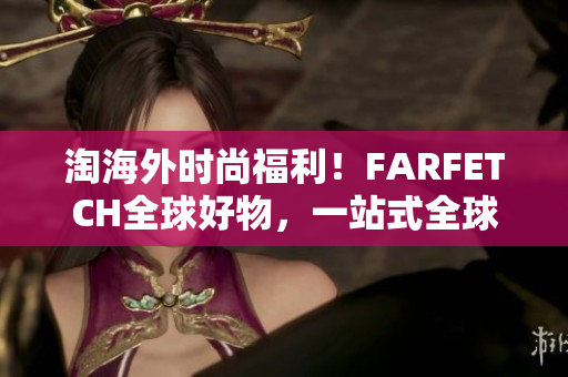 淘海外时尚福利！FARFETCH全球好物，一站式全球购！