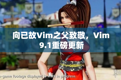 向已故Vim之父致敬，Vim 9.1重磅更新