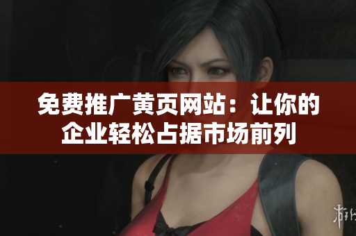 免费推广黄页网站：让你的企业轻松占据市场前列