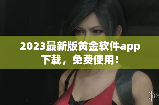 2023最新版黄金软件app下载，免费使用！