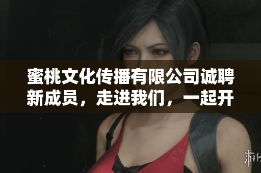 蜜桃文化传播有限公司诚聘新成员，走进我们，一起开拓新世界！