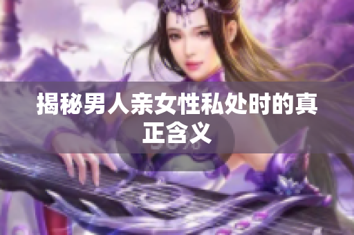 揭秘男人亲女性私处时的真正含义