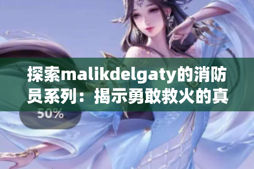 探索malikdelgaty的消防员系列：揭示勇敢救火的真实故事