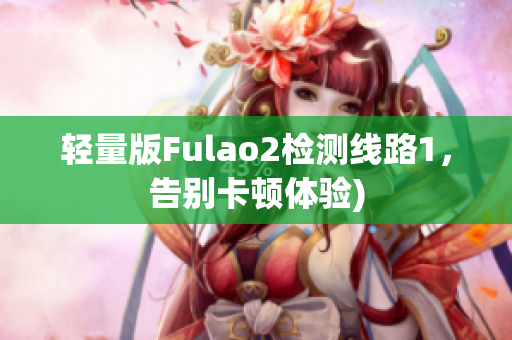 轻量版Fulao2检测线路1，告别卡顿体验)