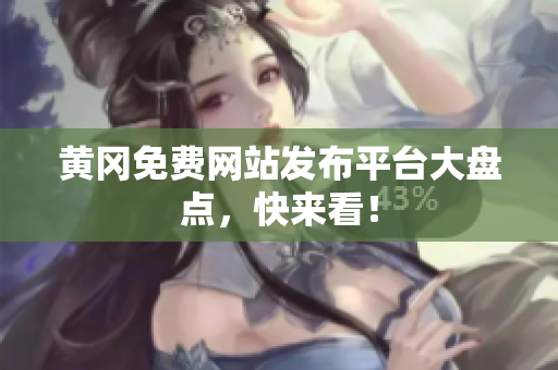 黄冈免费网站发布平台大盘点，快来看！