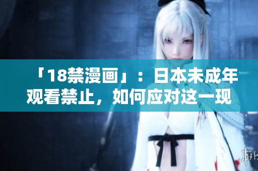 「18禁漫画」：日本未成年观看禁止，如何应对这一现象？
