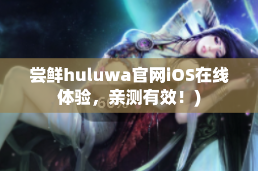 尝鲜huluwa官网iOS在线体验，亲测有效！)