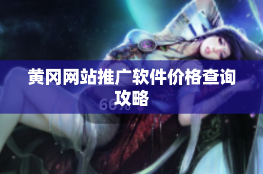 黄冈网站推广软件价格查询攻略