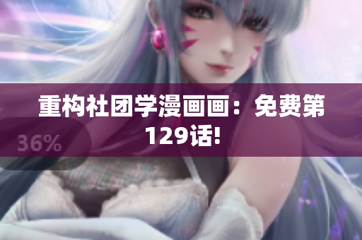 重构社团学漫画画：免费第129话!