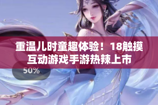 重温儿时童趣体验！18触摸互动游戏手游热辣上市