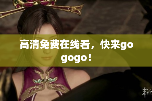 高清免费在线看，快来gogogo！