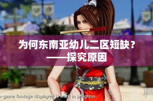 为何东南亚幼儿二区短缺？——探究原因