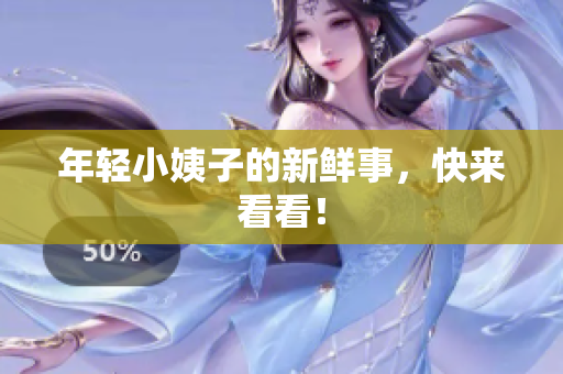 年轻小姨子的新鲜事，快来看看！