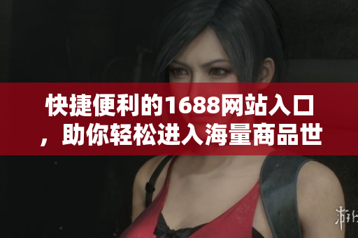 快捷便利的1688网站入口，助你轻松进入海量商品世界