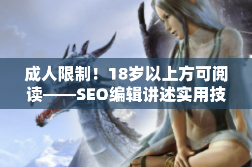 成人限制！18岁以上方可阅读——SEO编辑讲述实用技巧
