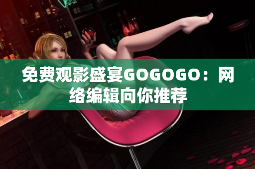 免费观影盛宴GOGOGO：网络编辑向你推荐