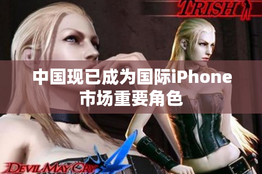 中国现已成为国际iPhone市场重要角色