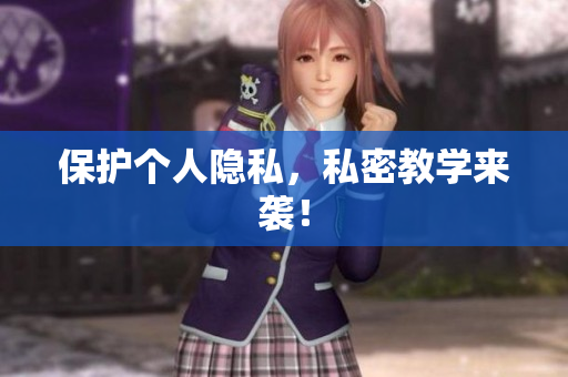 保护个人隐私，私密教学来袭！