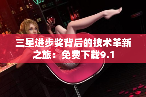 三星进步奖背后的技术革新之旅：免费下载9.1