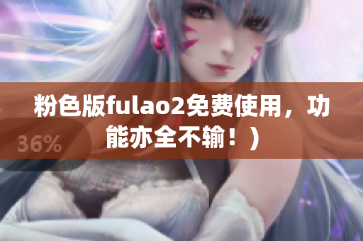 粉色版fulao2免费使用，功能亦全不输！)