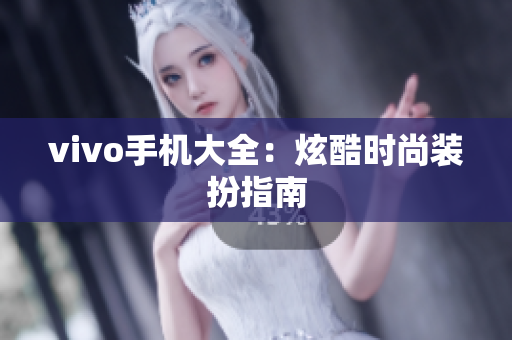 vivo手机大全：炫酷时尚装扮指南
