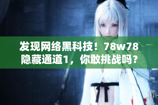发现网络黑科技！78w78隐藏通道1，你敢挑战吗？