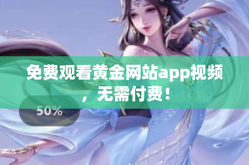 免费观看黄金网站app视频，无需付费！