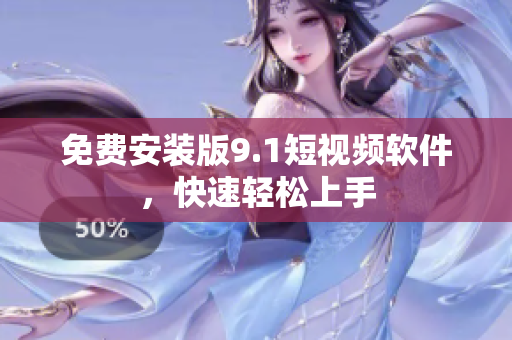 免费安装版9.1短视频软件，快速轻松上手
