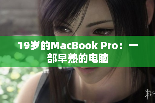 19岁的MacBook Pro：一部早熟的电脑