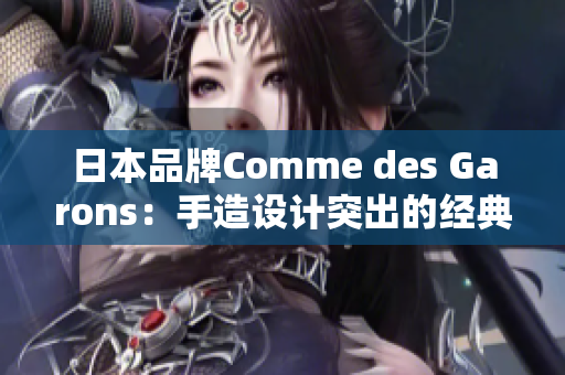 日本品牌Comme des Garons：手造设计突出的经典时装