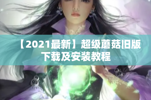 【2021最新】超级蘑菇旧版下载及安装教程