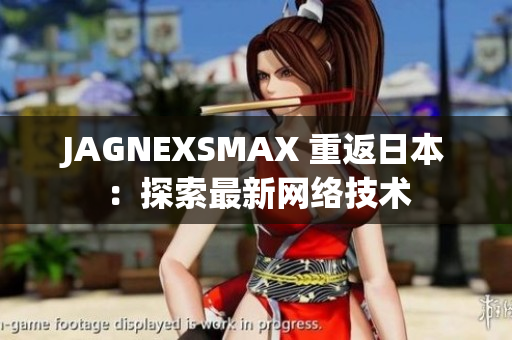 JAGNEXSMAX 重返日本：探索最新网络技术